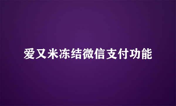 爱又米冻结微信支付功能