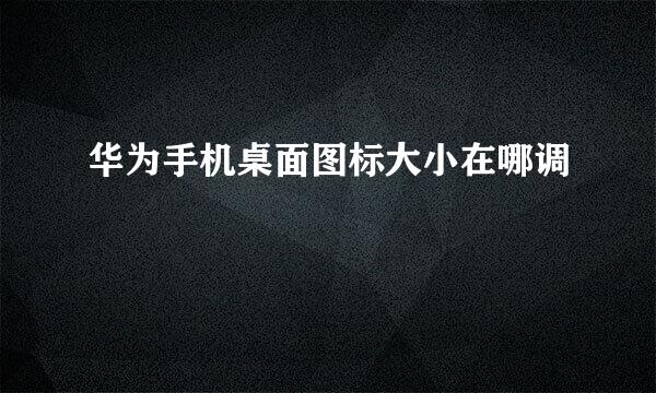 华为手机桌面图标大小在哪调