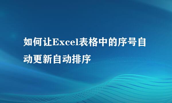如何让Excel表格中的序号自动更新自动排序
