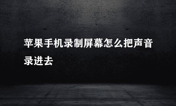 苹果手机录制屏幕怎么把声音录进去
