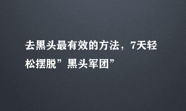 去黑头最有效的方法，7天轻松摆脱”黑头军团”