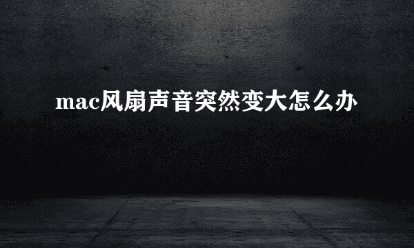 mac风扇声音突然变大怎么办