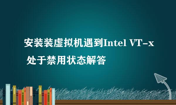 安装装虚拟机遇到Intel VT-x 处于禁用状态解答