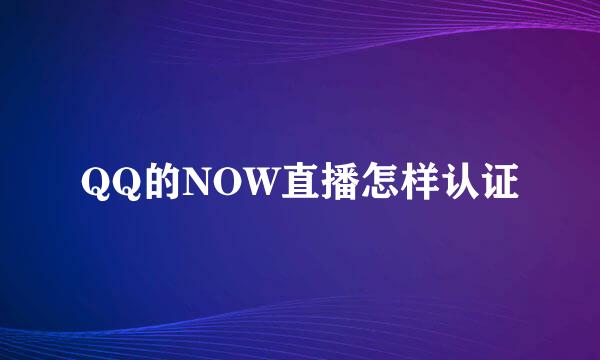 QQ的NOW直播怎样认证
