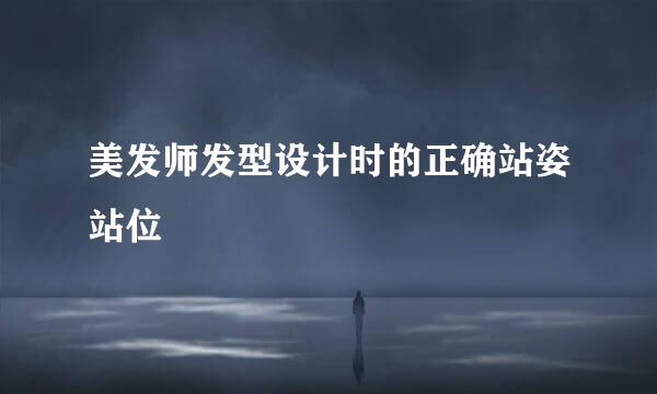 美发师发型设计时的正确站姿站位