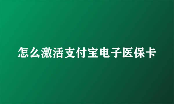 怎么激活支付宝电子医保卡