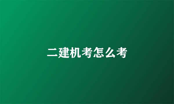 二建机考怎么考