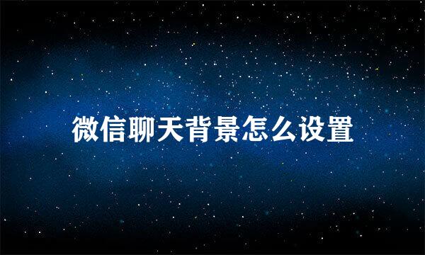 微信聊天背景怎么设置