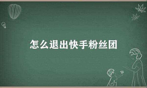 怎么退出快手粉丝团