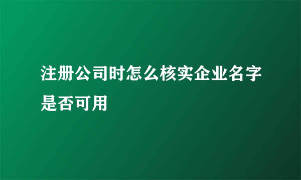 注册公司时怎么核实企业名字是否可用