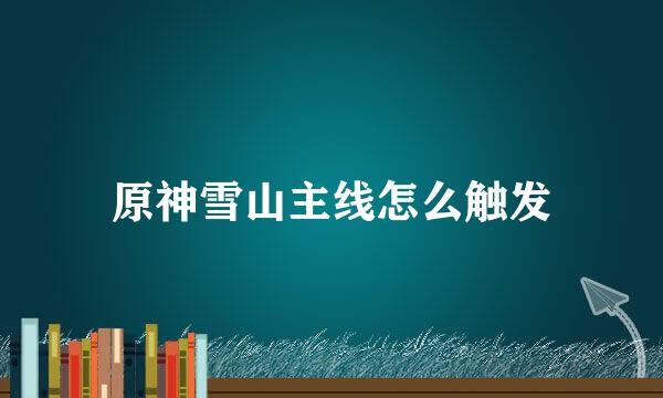 原神雪山主线怎么触发