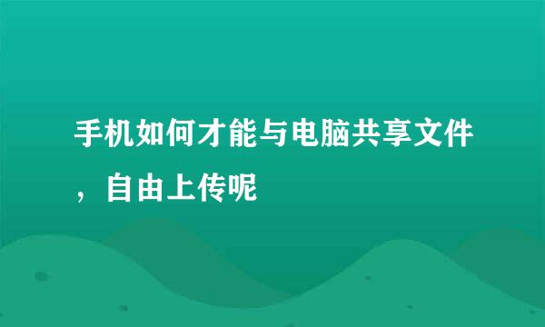 手机如何才能与电脑共享文件，自由上传呢
