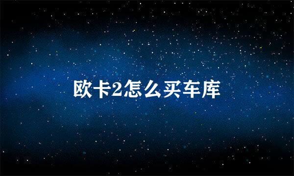 欧卡2怎么买车库