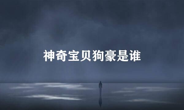神奇宝贝狗豪是谁