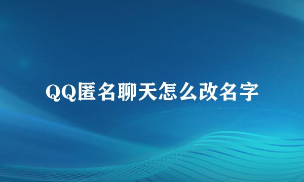 QQ匿名聊天怎么改名字