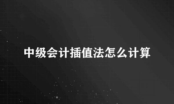 中级会计插值法怎么计算