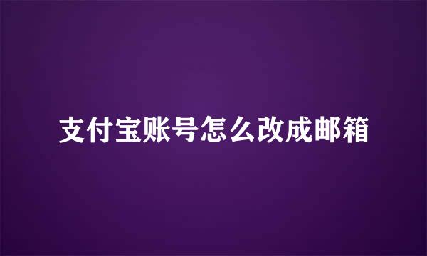 支付宝账号怎么改成邮箱