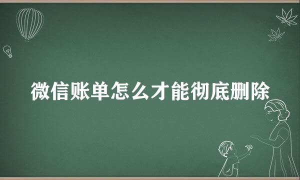 微信账单怎么才能彻底删除