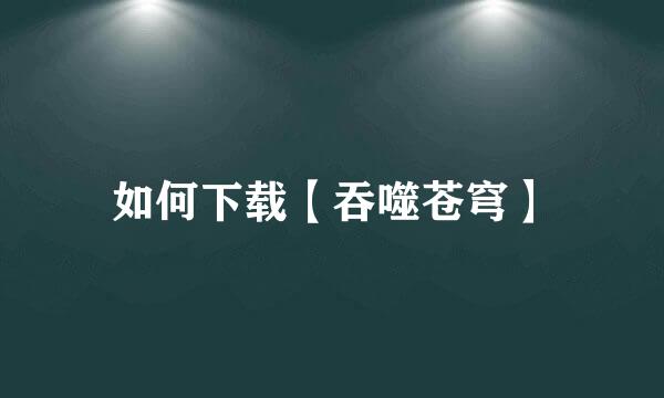 如何下载【吞噬苍穹】