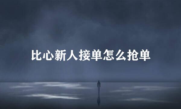 比心新人接单怎么抢单