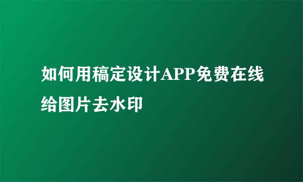 如何用稿定设计APP免费在线给图片去水印