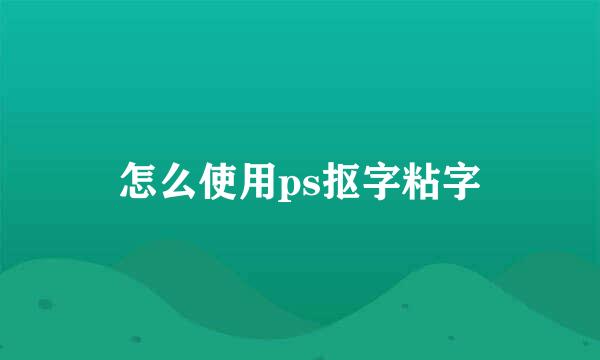 怎么使用ps抠字粘字