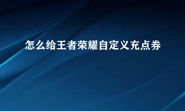 怎么给王者荣耀自定义充点券