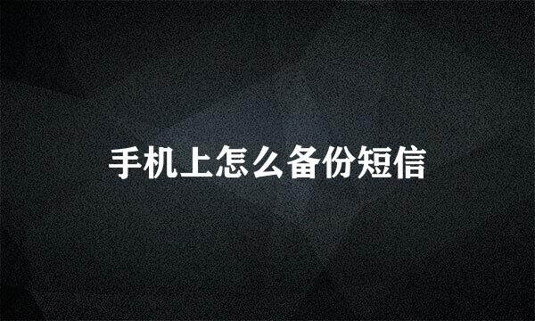 手机上怎么备份短信