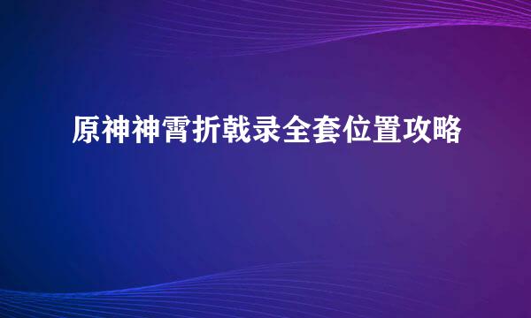 原神神霄折戟录全套位置攻略