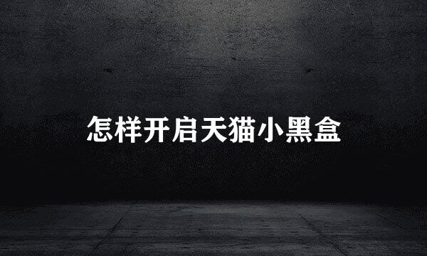 怎样开启天猫小黑盒