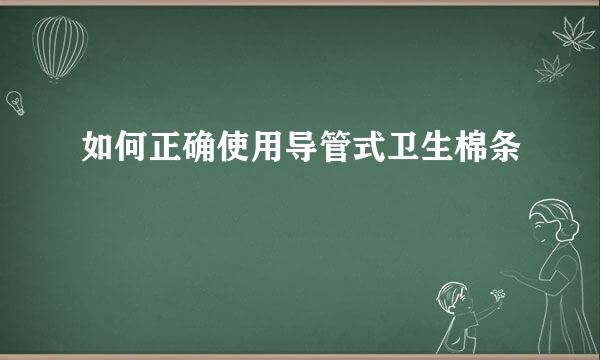 如何正确使用导管式卫生棉条