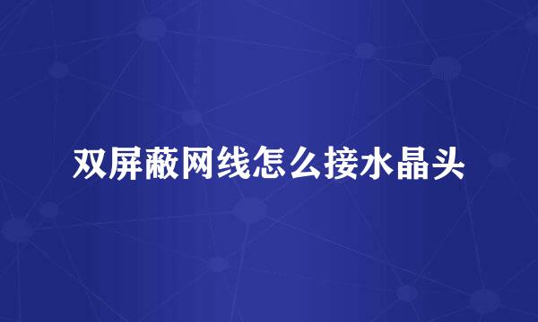 双屏蔽网线怎么接水晶头