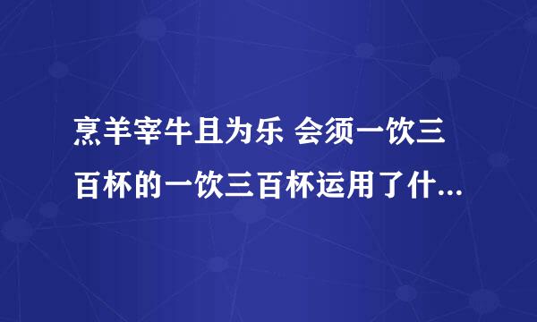烹羊宰牛且为乐 会须一饮三百杯的一饮三百杯运用了什么表现手法,作用是什么