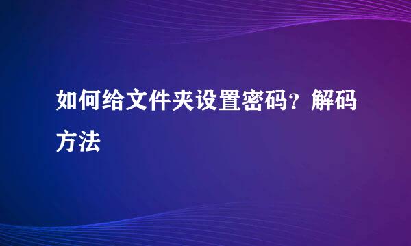 如何给文件夹设置密码？解码方法