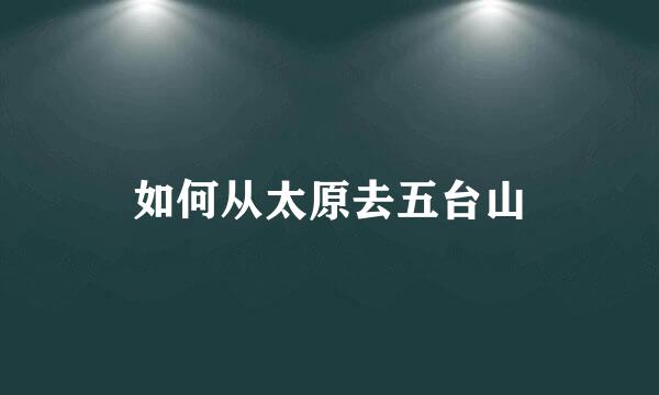 如何从太原去五台山