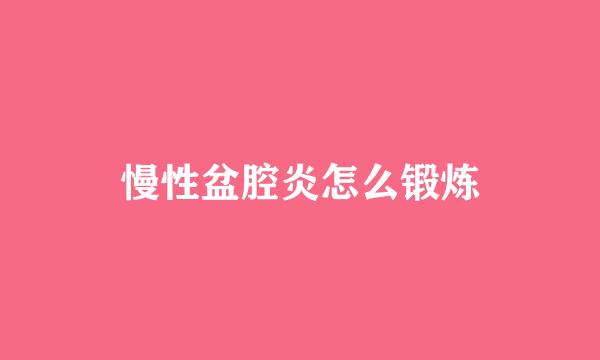 慢性盆腔炎怎么锻炼
