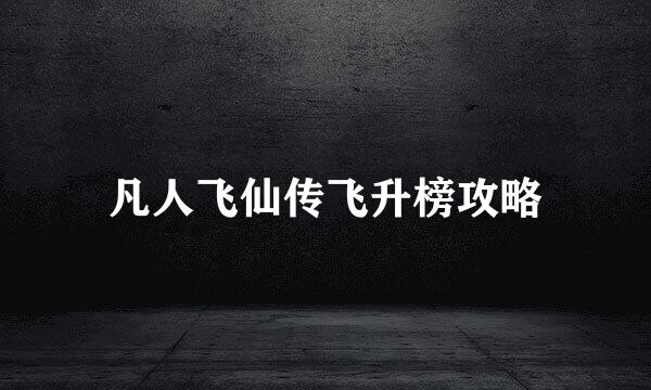 凡人飞仙传飞升榜攻略