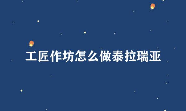 工匠作坊怎么做泰拉瑞亚