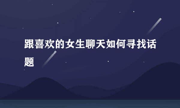 跟喜欢的女生聊天如何寻找话题