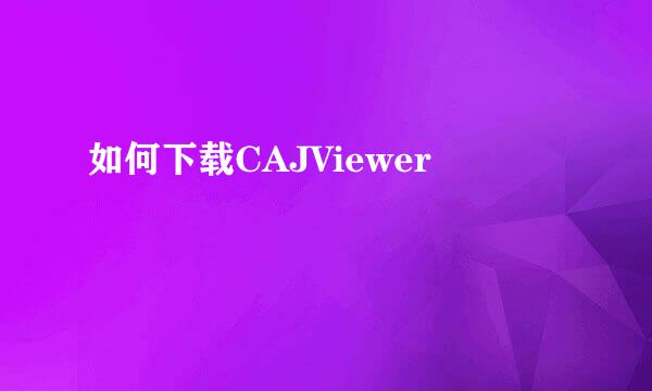 如何下载CAJViewer