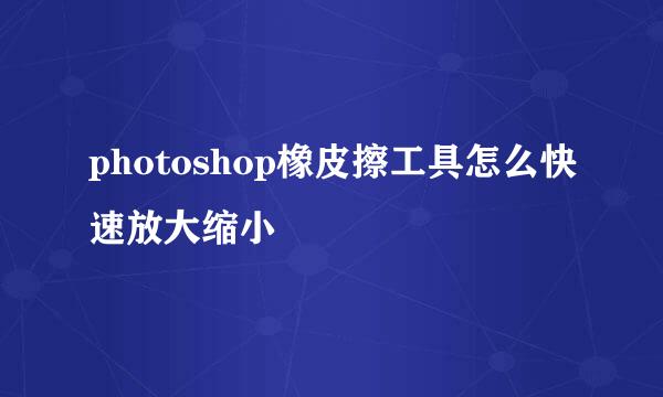 photoshop橡皮擦工具怎么快速放大缩小