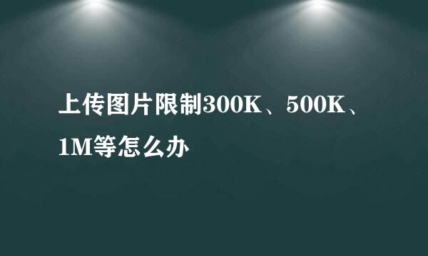 上传图片限制300K、500K、1M等怎么办