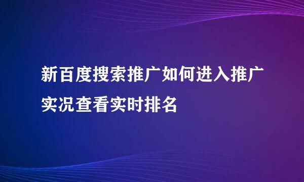 新百度搜索推广如何进入推广实况查看实时排名