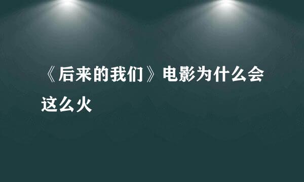 《后来的我们》电影为什么会这么火