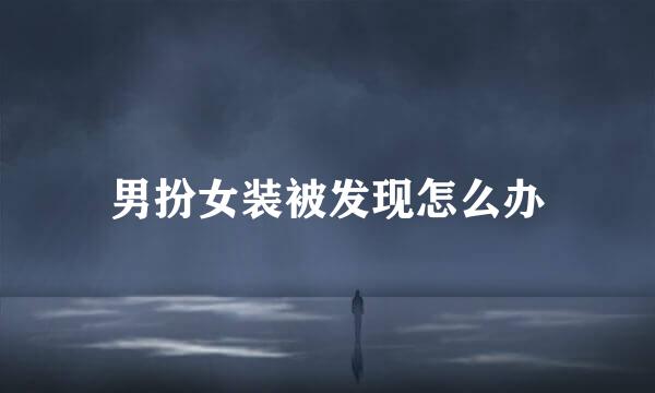 男扮女装被发现怎么办