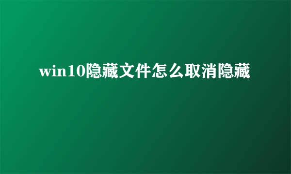 win10隐藏文件怎么取消隐藏