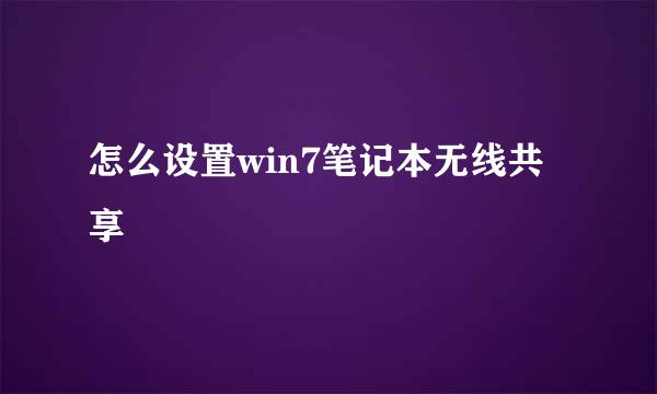 怎么设置win7笔记本无线共享