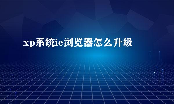 xp系统ie浏览器怎么升级