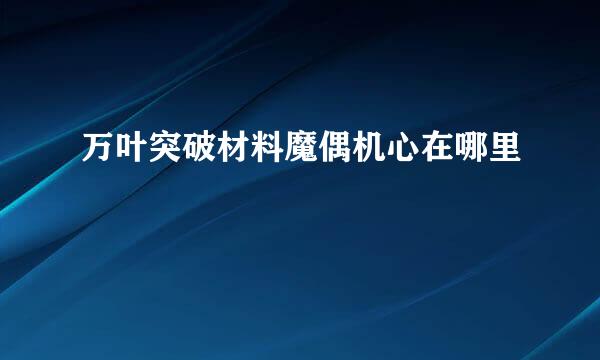 万叶突破材料魔偶机心在哪里