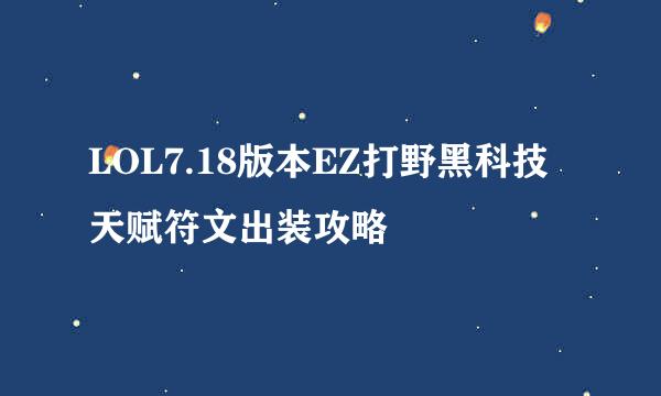 LOL7.18版本EZ打野黑科技天赋符文出装攻略